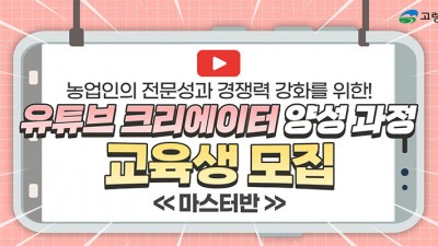 고령군 2023년 유튜브 크리에이터 양성 과정(마스터반) 교육생 모집 - 농업인의 전문성과 경쟁력 강화