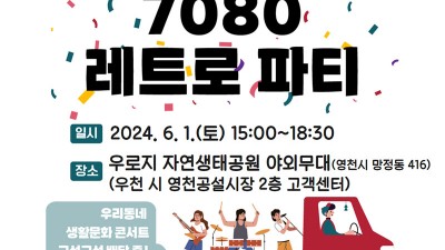 영천시 2024 문화가 있는 날 <구석구석 문화배달>  우리동네 생활문화 콘서트 7080 레트로 파티 - 우로지공원 야외무대 [2024. 6.1(토) 15:00~18:30]